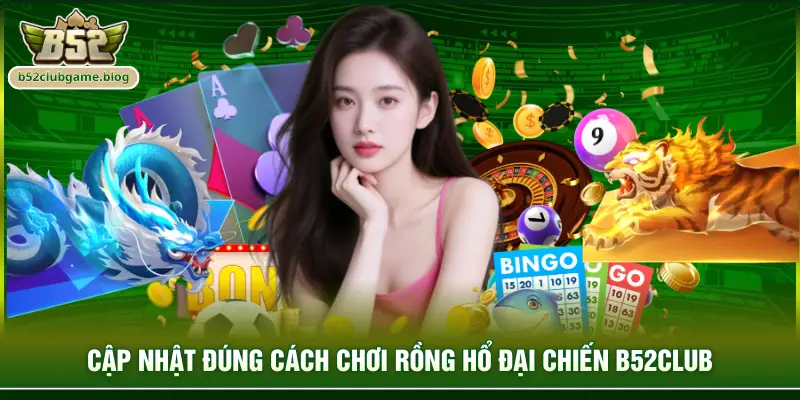Cập nhật đúng cách chơi Rồng hổ đại chiến B52club