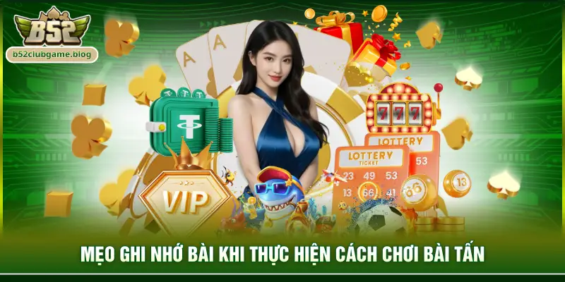Mẹo ghi nhớ bài khi thực hiện cách chơi bài tấn