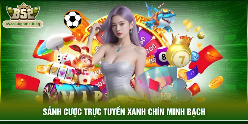 Sảnh cược trực tuyến xanh chín minh bạch