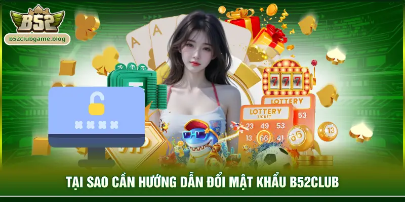 Tại sao cần hướng dẫn đổi mật khẩu B52club